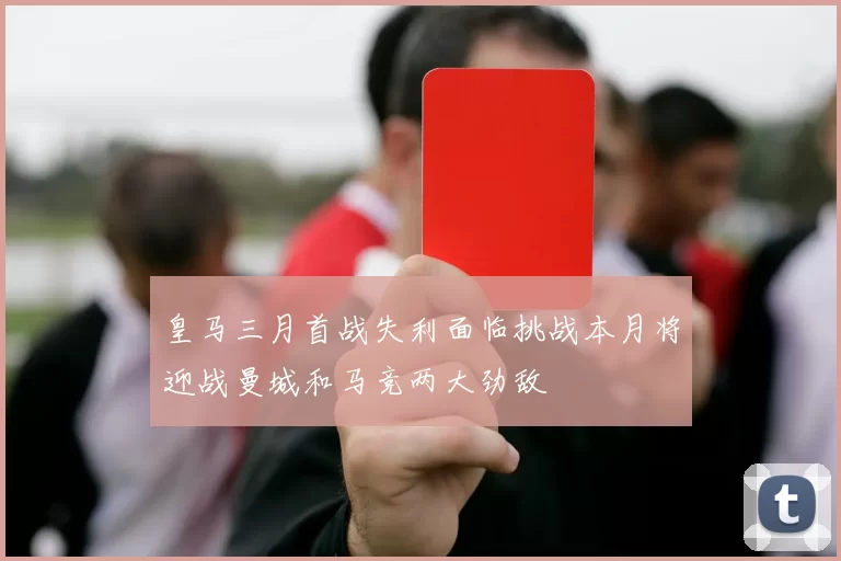 皇马三月首战失利面临挑战本月将迎战曼城和马竞两大劲敌