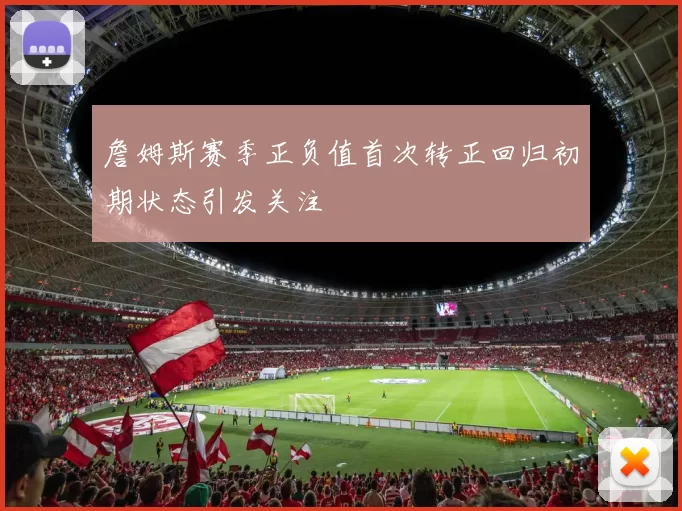 詹姆斯赛季正负值首次转正回归初期状态引发关注