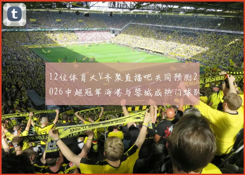 12位体育大V齐聚直播吧共同预测2026中超冠军海港与蓉城成热门球队