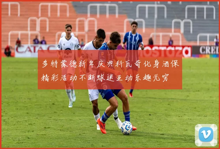 多特蒙德新年庆典科瓦奇化身酒保精彩活动不断球迷互动乐趣无穷