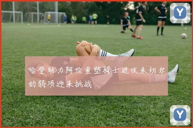 哈登助力阿伦重塑骑士进攻米切尔的弱项迎来挑战